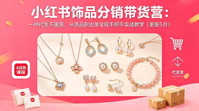 小红书饰品分销带货营：一件代发不囤货，从选品到出单全程手把手实战教学(更新5月-好耶资源