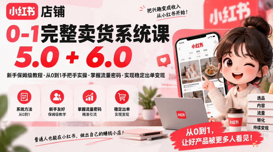 小红书店铺0-1完整卖货系统课5.0+6.0,新手保姆级教程·从0到1手把手实操·掌握流量密码·实现稳定出单变现-好耶资源
