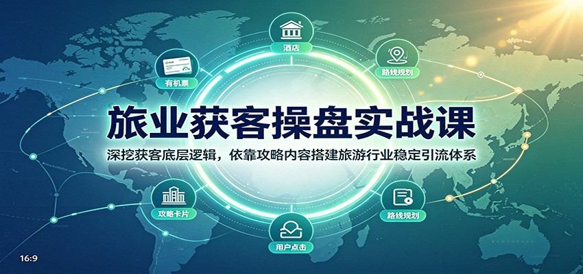 旅业获客操盘实战课：深挖获客底层逻辑，依靠攻略内容搭建旅游行业稳定引流体系-好耶资源