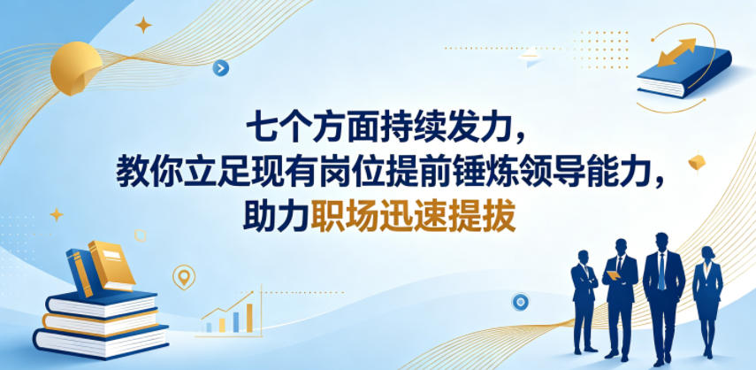 付费文章：七个方面持续发力，教你立足现有岗位提前锤炼领导能力，助力职场迅速提拔-好耶资源