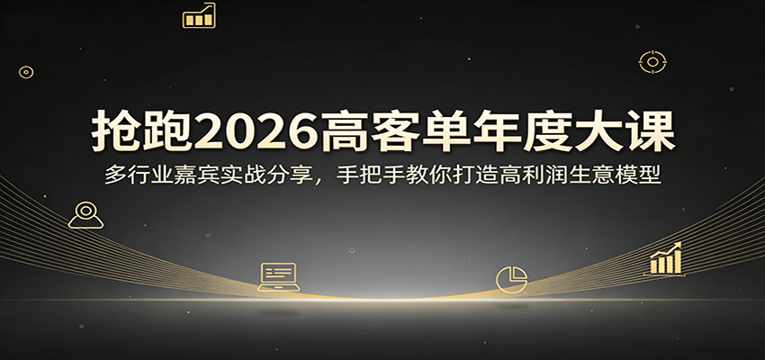 抢跑2026高客单年度大课：多行业嘉宾实战分享，手把手教你打造高利润生意模型-好耶资源
