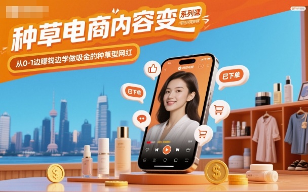 种草电商内容变现系列课，从0-1边賺钱边学做吸金的种草型网红-好耶资源
