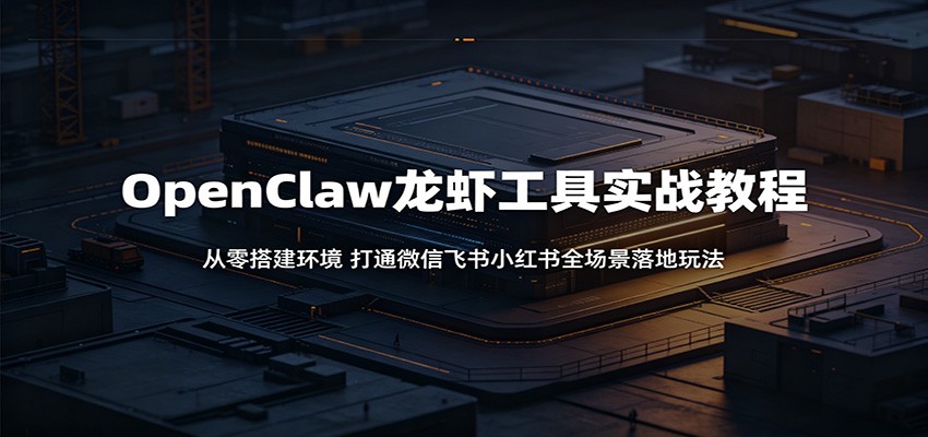 OpenClaw龙虾工具实战教程：从零搭建环境，打通微信飞书小红书全场景落地玩法-好耶资源