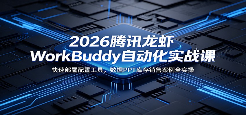 2026腾讯龙虾WorkBuddy自动化实战课:快速部署配置工具,数据PPT库存销售案例全实操-好耶资源