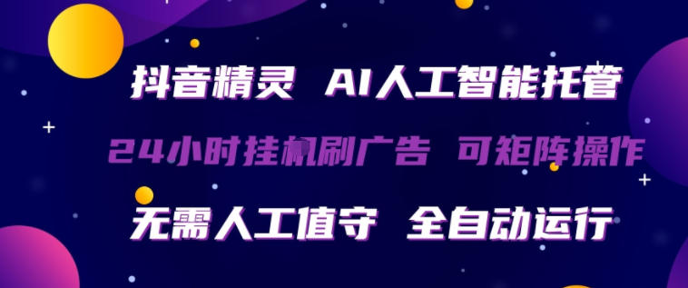 抖音精灵AI人工智能托管，24小时全自动刷广告，无需人工值守，可矩阵操作【揭秘】-好耶资源