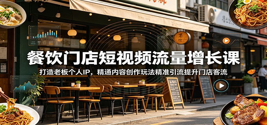 餐饮门店短视频流量增长课：打造老板个人IP，精通内容创作玩法精准引流提升门店客流-好耶资源