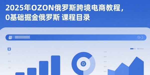 2025年OZON俄罗斯跨境电商教程，0基础掘金俄罗斯-好耶资源