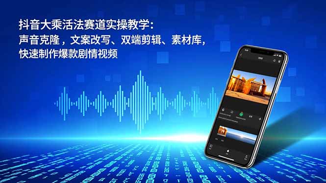 抖音大乘活法赛道实操教学：声音克隆，文案改写、双端剪辑、素材库，快速制作爆款剧情视频-好耶资源