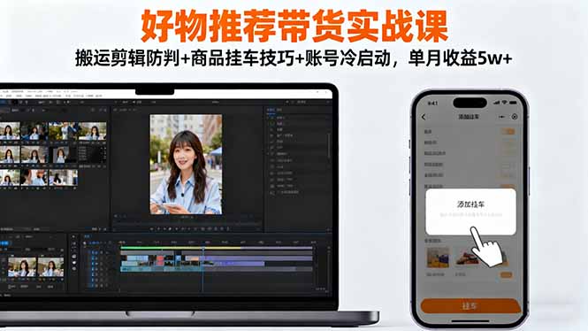 好物推荐带货实战课:搬运剪辑防判+商品挂车技巧+账号冷启动,单月收益5w+-好耶资源