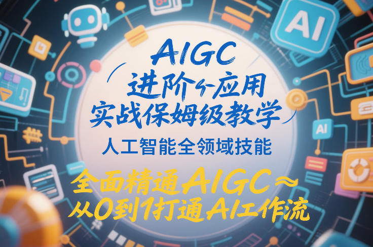 AIGC进阶应用实战保姆级教学，人工智能全领域技能，全面精通AIGC从0到1打通AI工作流-好耶资源