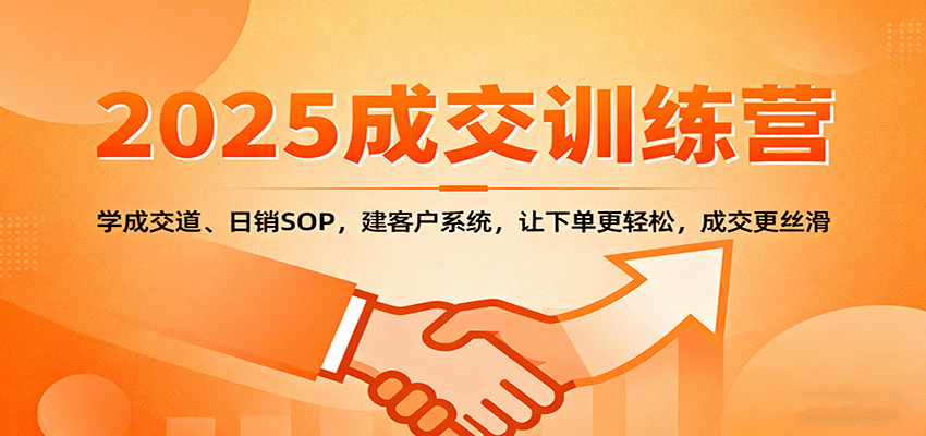 2025成交实战训练营：学成交道、日销SOP，建客户系统，让下单更轻松，成交更丝滑-好耶资源