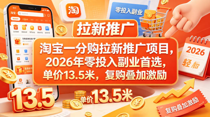 淘宝一分购拉新推广项目，2026年零投入副业首选，单价13.5米，复购叠加激励！-好耶资源
