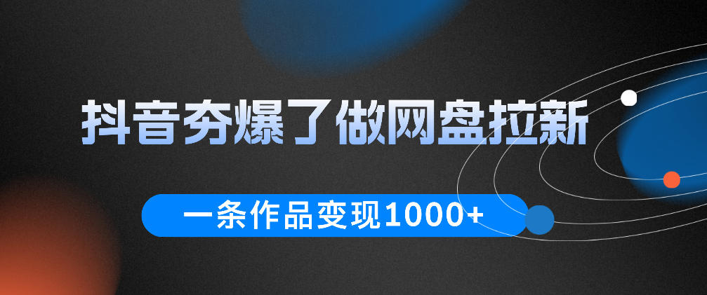 抖音夯爆了做网盘拉新，一条作品轻松10W+流量，变现1k+，看完即可上手操作-好耶资源