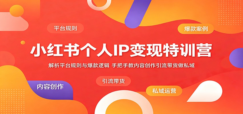 小红书个人IP变现特训营：解析平台规则与爆款逻辑，手把手教内容创作引流带货做私域-好耶资源