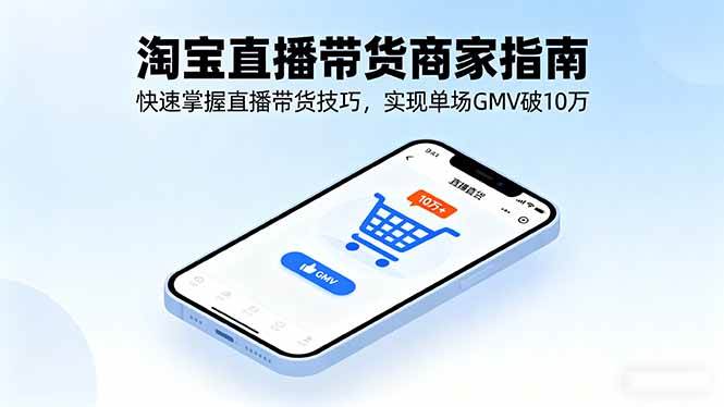 （16075期）淘宝直播带货商家指南，快速掌握直播带货技巧，实现单场GMV破10万-好耶资源