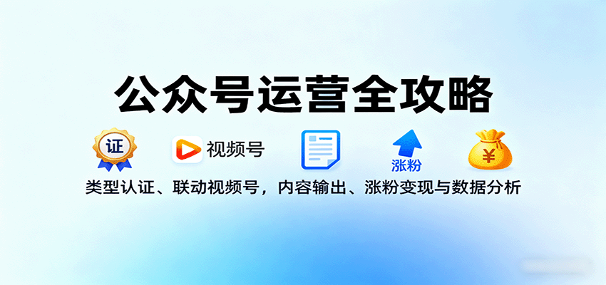 公众号运营全攻略：类型认证、联动视频号，内容输出、涨粉变现与数据分析-好耶资源