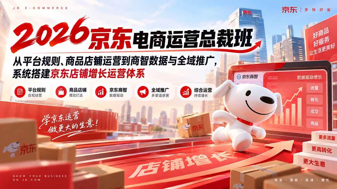 （20416期）2026京东电商运营总裁班：从平台规则、商品店铺运营到商智数据与全域推广，系统搭建京东店铺增长运营体系-好耶资源