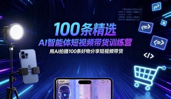 100条精选AI智能体短视频带货训练营，用AI拍摄100条好物分享短视频带货-好耶资源