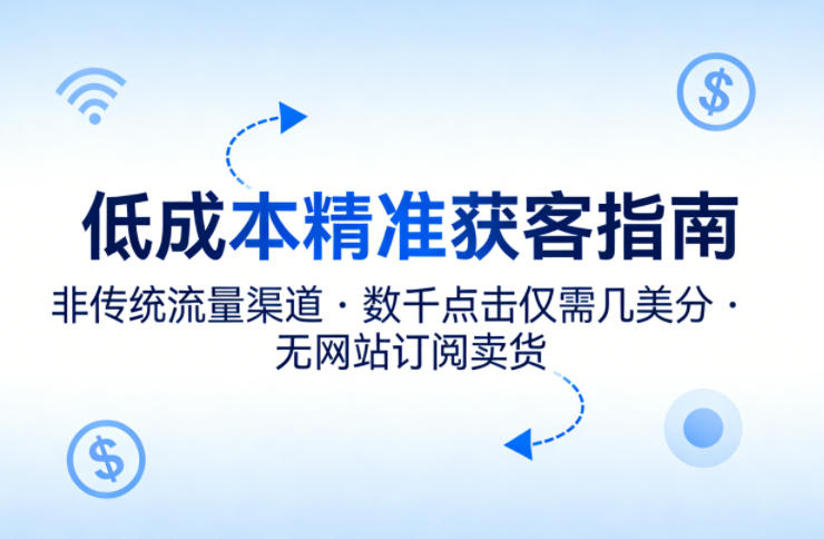 低成本精准获客指南，用非传统流量渠道，实现数千点击仅需几美分，不用网站也能搞订阅卖货-好耶资源