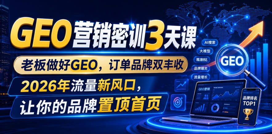 GEO营销密训3天课,老板做好GEO,订单品牌双丰收,2026年流量新风口,让你的品牌置顶首页-好耶资源
