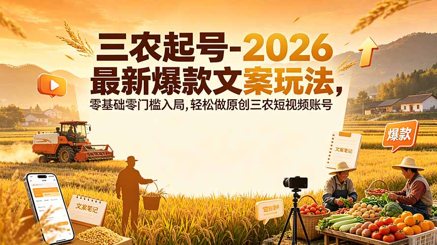三农起号-2026 最新爆款文案玩法,零基础零门槛入局,轻松做原创三农短视频账号-好耶资源