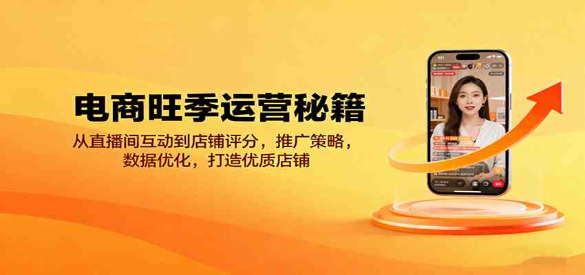 电商旺季运营秘籍：从直播间互动到店铺评分，推广策略，数据优化，打造优质店铺-好耶资源