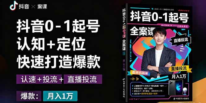 （16127期）抖音0-1起号全案课：认知+定位+直播投流+快速打造爆款，月入10万+秘籍-好耶资源