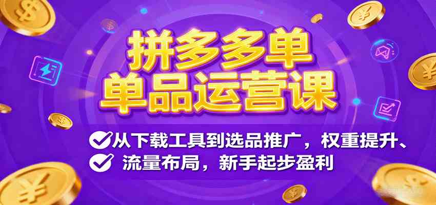 拼多多单品运营课，从下载工具到选品推广，权重提升、流量布局，新手起步盈利-好耶资源