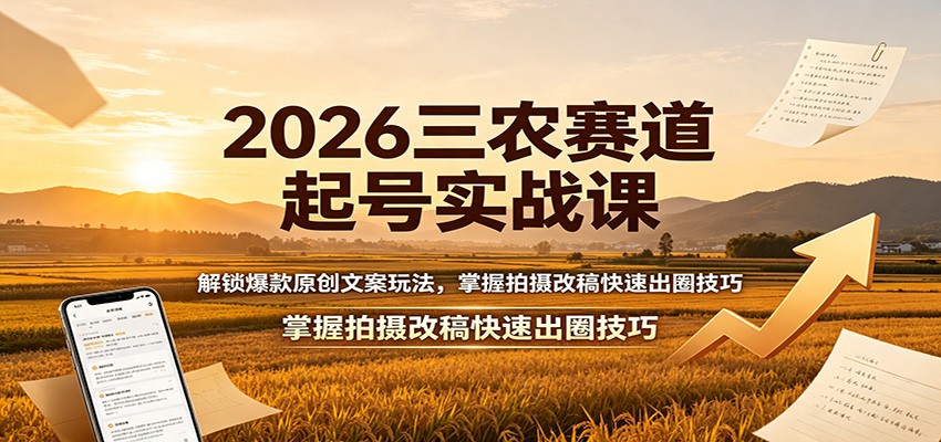 2026三农赛道起号实战课：解锁爆款原创文案玩法，掌握拍摄改稿快速出圈技巧-好耶资源