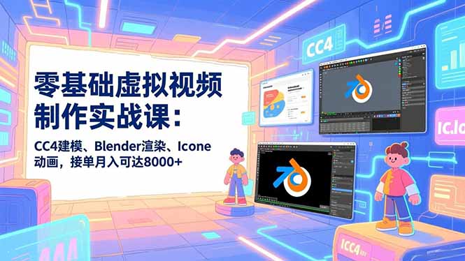 零基础虚拟视频制作实战课：CC4建模、Blender渲染、Iclone动画，接单月入可达8000+-好耶资源