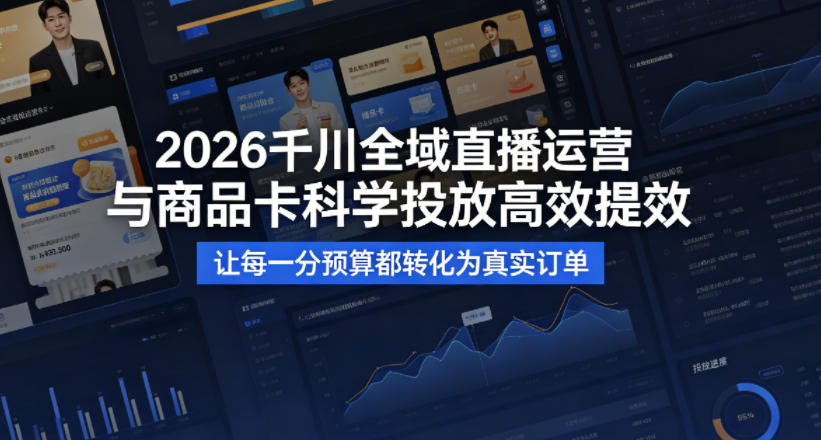 2026千川全域直播运营跟商品卡,科学投放,高效提效,让每一分预算都转化为真实订单-好耶资源