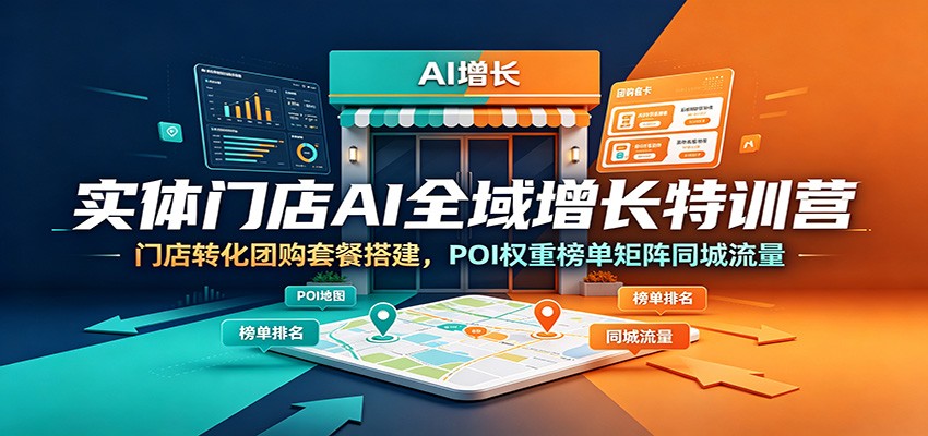 实体门店AI全域增长特训营:门店转化团购套餐搭建,POI权重榜单矩阵同城流量-好耶资源