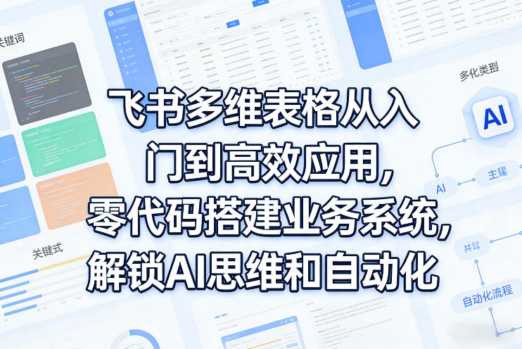 飞书多维表格从入门到高效应用，零代码搭建业务系统，解锁AI思维和自动化-好耶资源