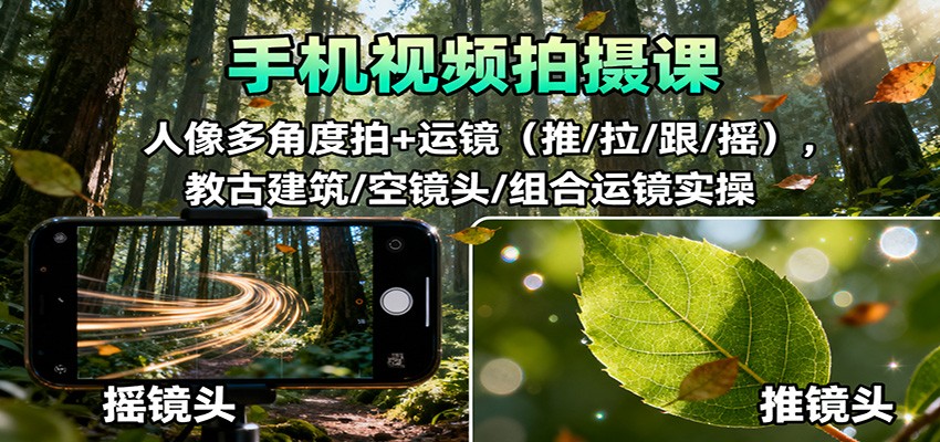 手机视频拍摄课：人像多角度拍+运镜(推/拉/跟/摇)，古建筑/空镜头/组合运镜实操-好耶资源