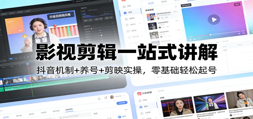 影视剪辑一站式讲解：抖音机制+养号+剪映实操，零基础轻松起号-好耶资源