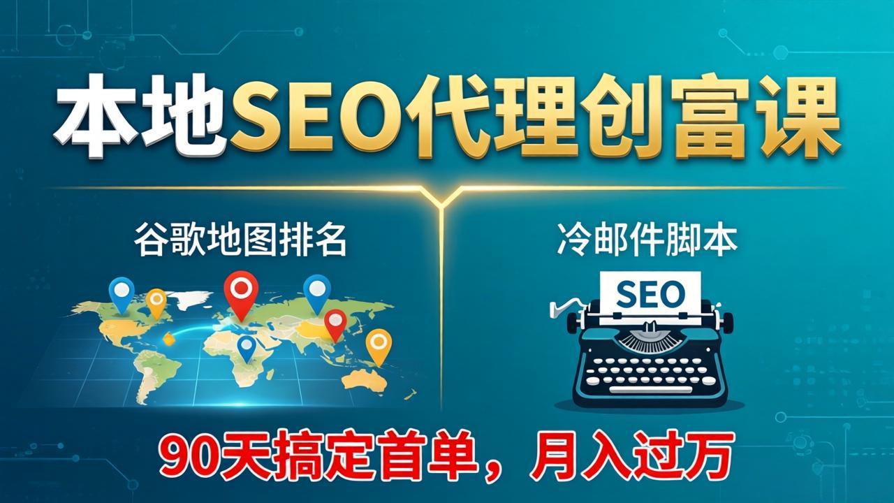 本地SEO代理创富课：谷歌地图排名+冷邮件脚本，90天搞定首单，月入过万实战体系-好耶资源