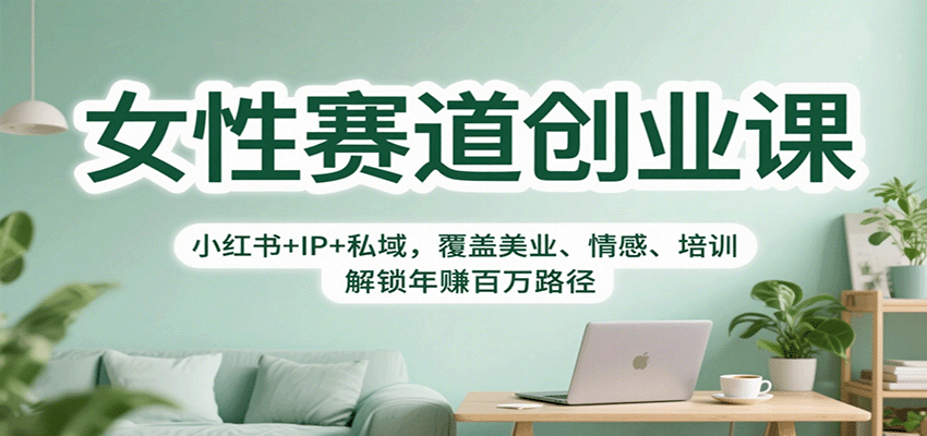 女性赛道创业课：小红书+IP+私域，覆盖美业、情感、培训，解锁年赚百万路径-好耶资源