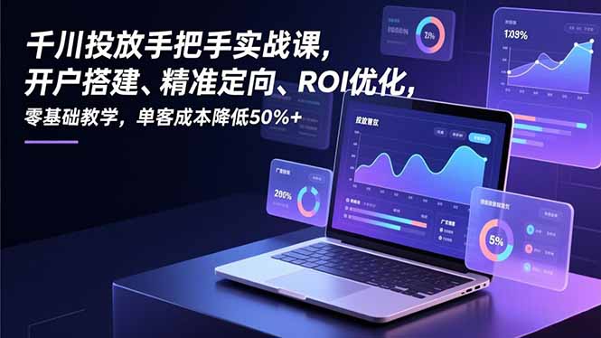千川投放手把手实战课，开户搭建、精准定向、ROI优化，零基础教学，单客成本降低50%+-好耶资源