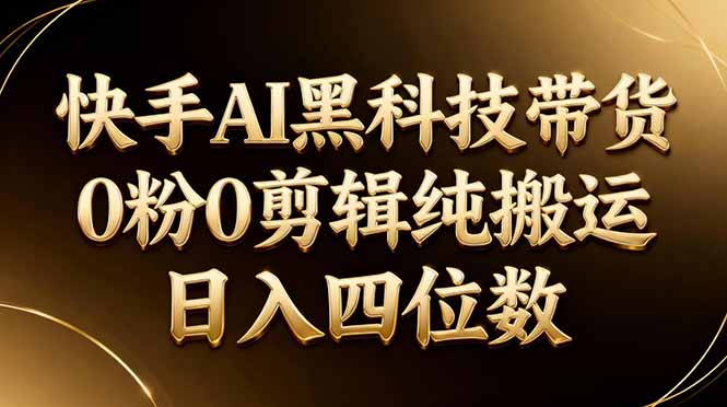 26年最新快手AI黑科技带货,0粉0剪辑,纯搬运,日入四位数-好耶资源