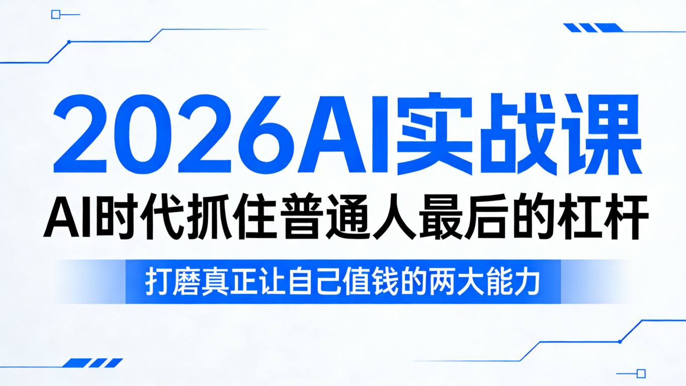 2026AI实战课，AI时代抓住普通人最后的杠杆，打磨真正让自己值钱的两大能力-好耶资源