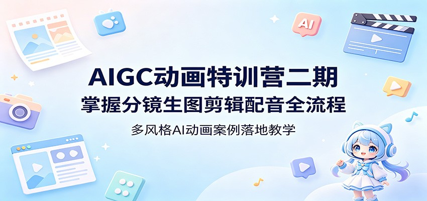 AIGC动画特训营二期：掌握分镜生图剪辑配音全流程，多风格AI动画案例落地教学-好耶资源