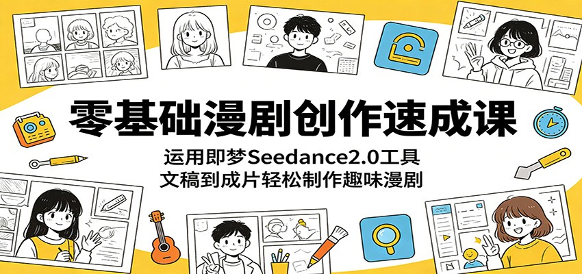 零基础漫剧创作速成课：运用即梦Seedance2.0工具，文稿到成片轻松制作趣味漫剧-好耶资源