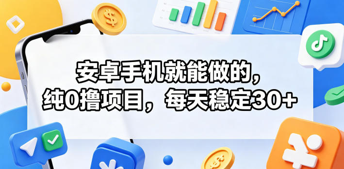 安卓手机就能做的，纯0撸项目，每天稳定30+-好耶资源