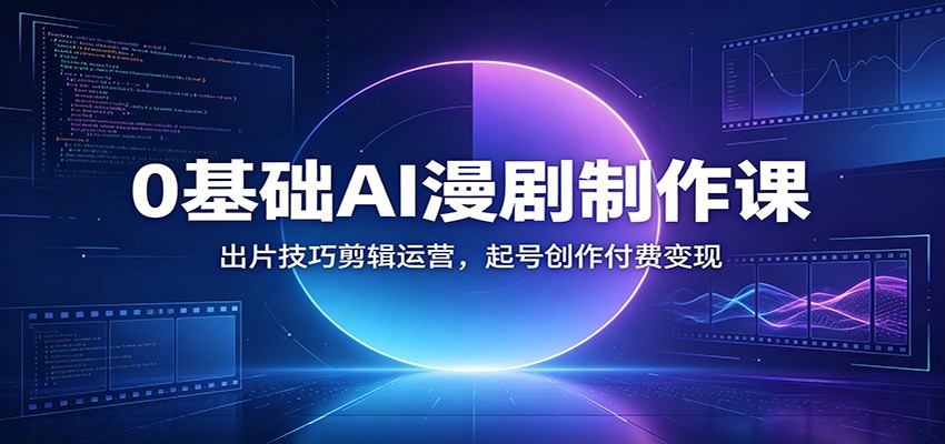 0基础AI漫剧制作课:出片技巧剪辑运营,起号创作付费变现-好耶资源