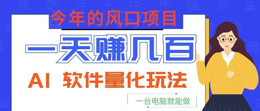 今年的风口项目，AI 软件量化玩法，让你一天赚几百，一台电脑就能做！-好耶资源