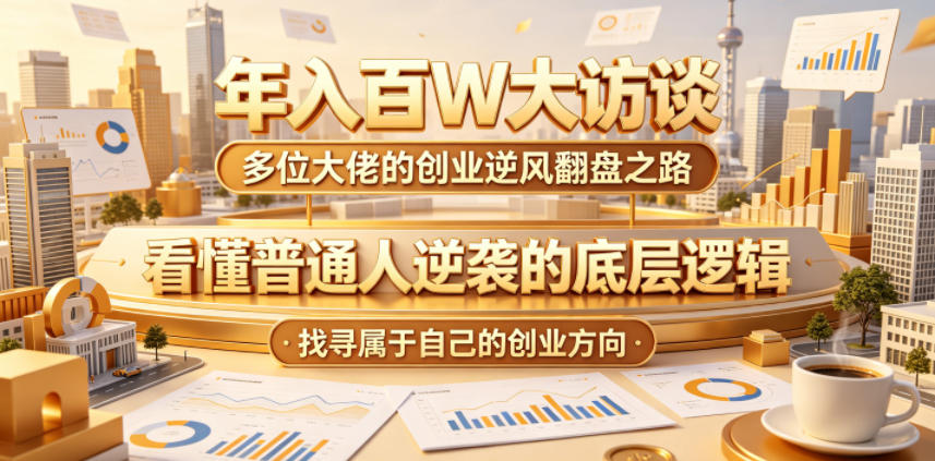 年入百W大访谈，多位大佬的创业逆风翻盘之路，看懂普通人逆袭的底层逻辑，找寻属于自己的创业方向-好耶资源