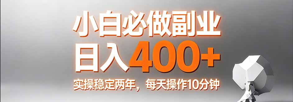 小白必做副业日入400+，真实实操稳定两年，每天操作10分钟-好耶资源
