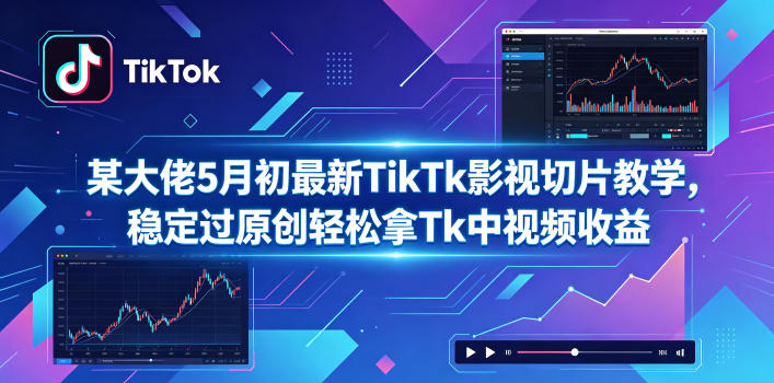 某大佬5月初最新TikTk影视切片教学,稳定过原创轻松拿Tk中视频收益-好耶资源
