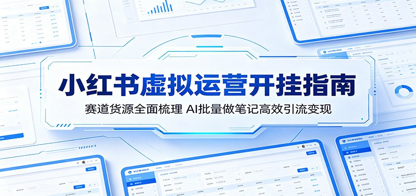 小红书虚拟运营开挂指南：赛道货源全面梳理，AI批量做笔记高效引流变现-好耶资源