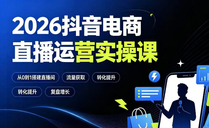 2026抖音电商直播运营实操课:从0到1搭建直播间,掌握流量获取、千川投放、转化提升与复盘增长-好耶资源